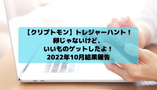 【クリプトモン】トレジャーハント！卵じゃないけど、いいものゲットしたよ！2022年10月結果報告