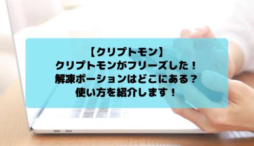 【クリプトモン】クリプトモンがフリーズした！解凍ポーションはどこにある？使い方を紹介します！